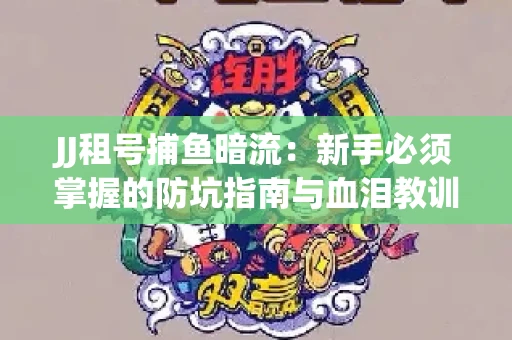 JJ租号捕鱼暗流：新手必须掌握的防坑指南与血泪教训
